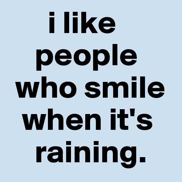       i like
    people 
 who smile 
  when it's 
    raining.