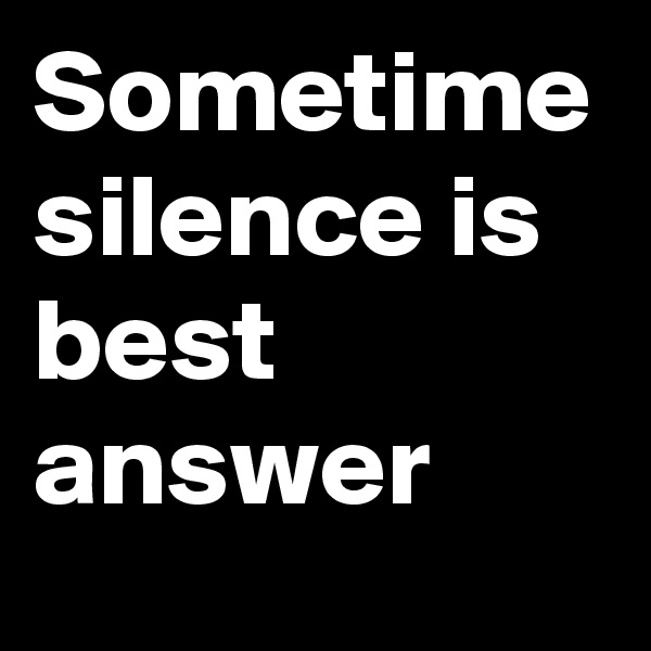 Sometime silence is best answer