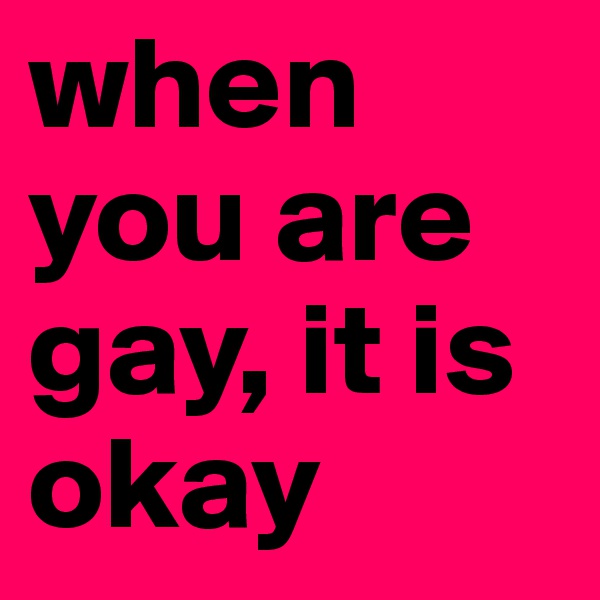 when you are gay, it is okay