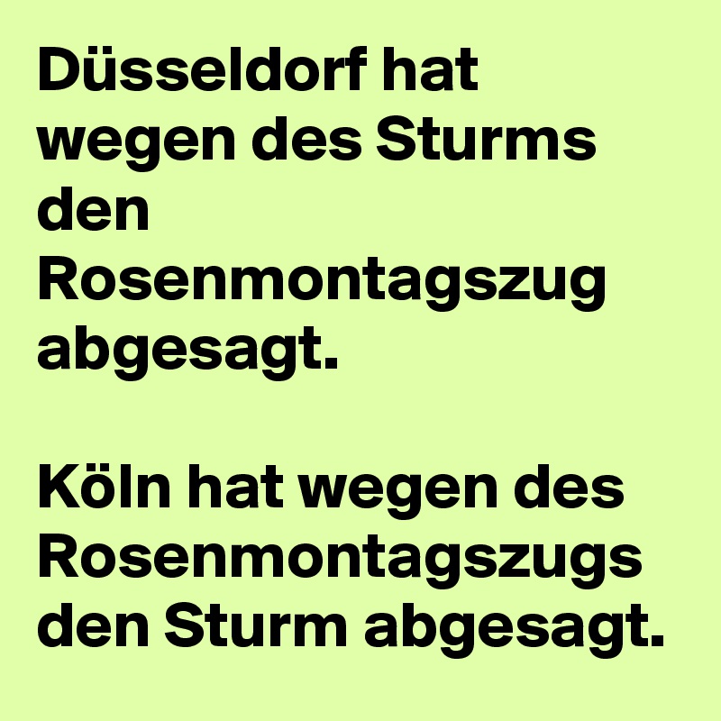 Düsseldorf hat wegen des Sturms den Rosenmontagszug abgesagt.

Köln hat wegen des Rosenmontagszugs den Sturm abgesagt.