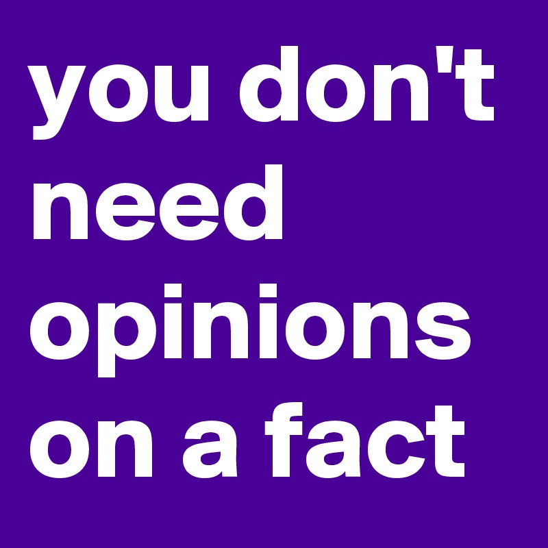 you don't need opinions on a fact