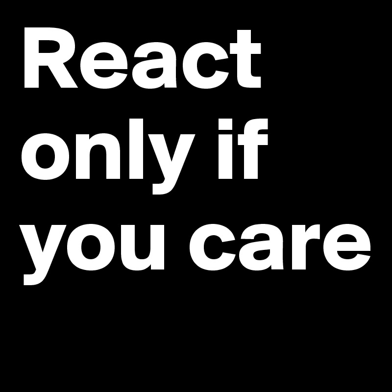 React    only if you care