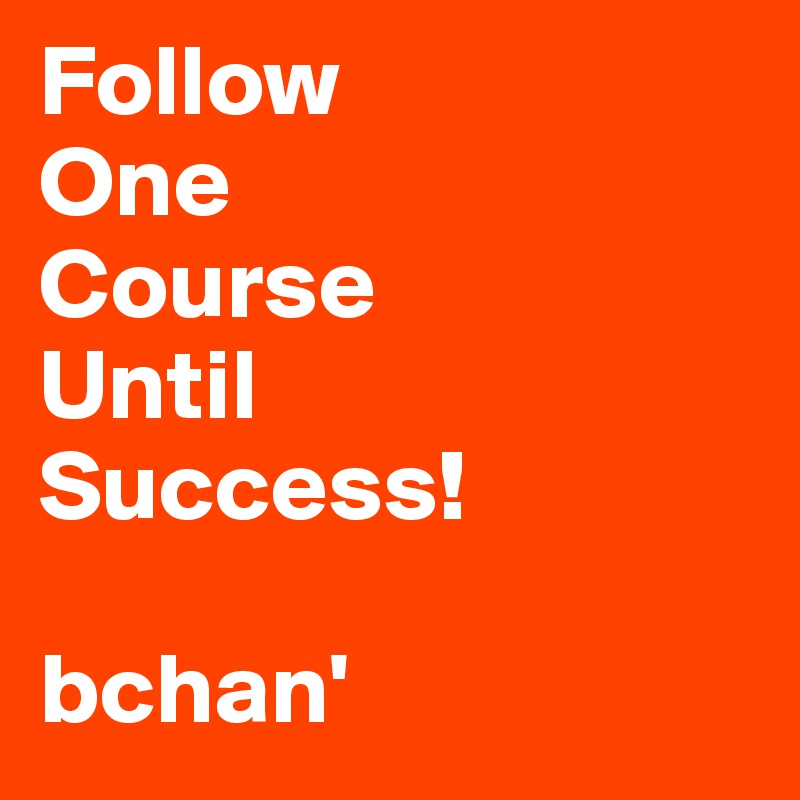 Follow
One
Course
Until
Success!
                     bchan'