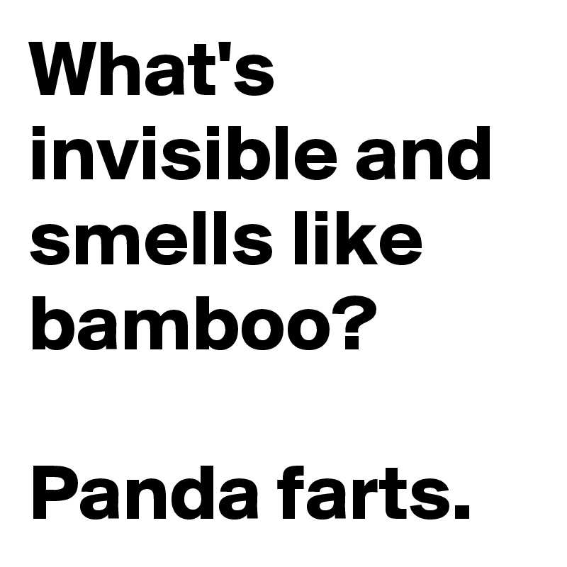 What's invisible and smells like bamboo? 

Panda farts.