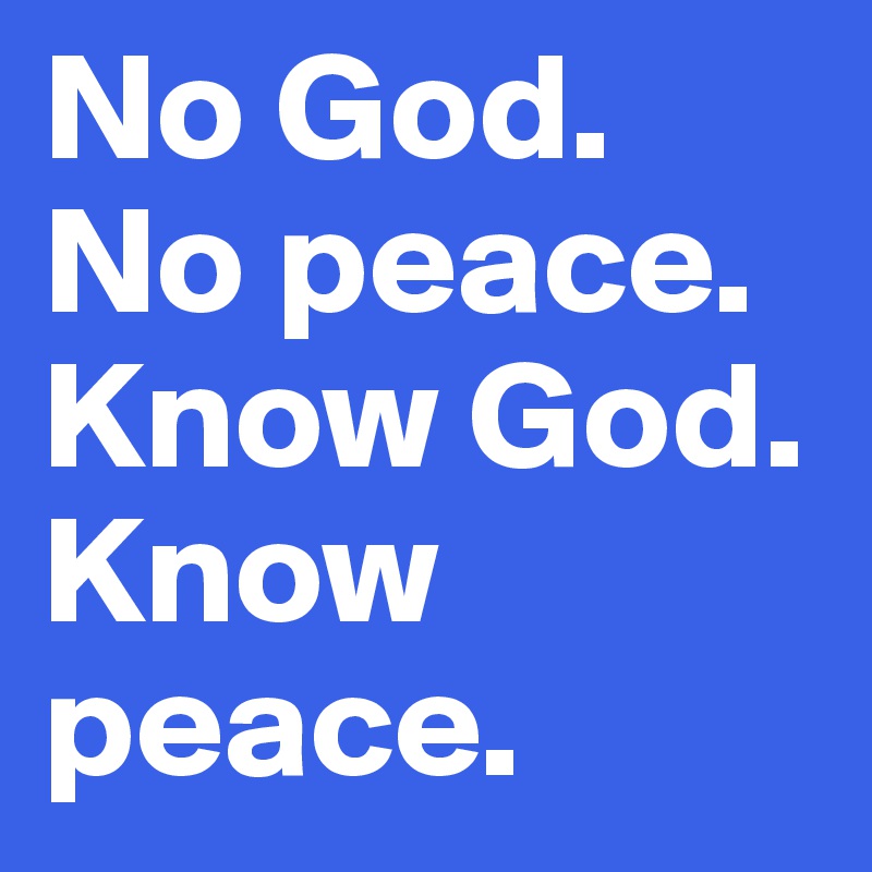 No God. No peace. Know God. Know peace. 