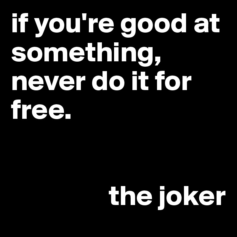 if you're good at something, never do it for free.


                 the joker