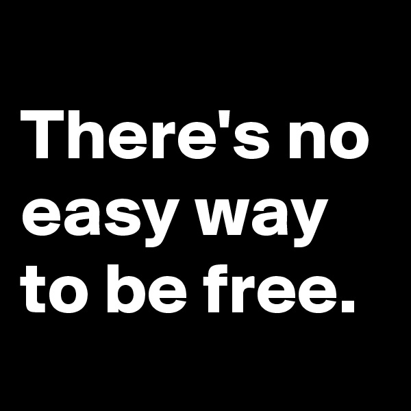 
There's no easy way to be free. 
