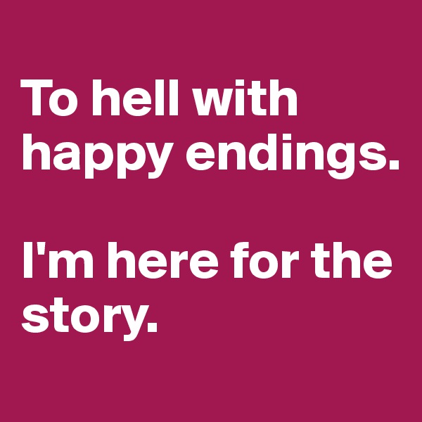 
To hell with happy endings. 

I'm here for the story.