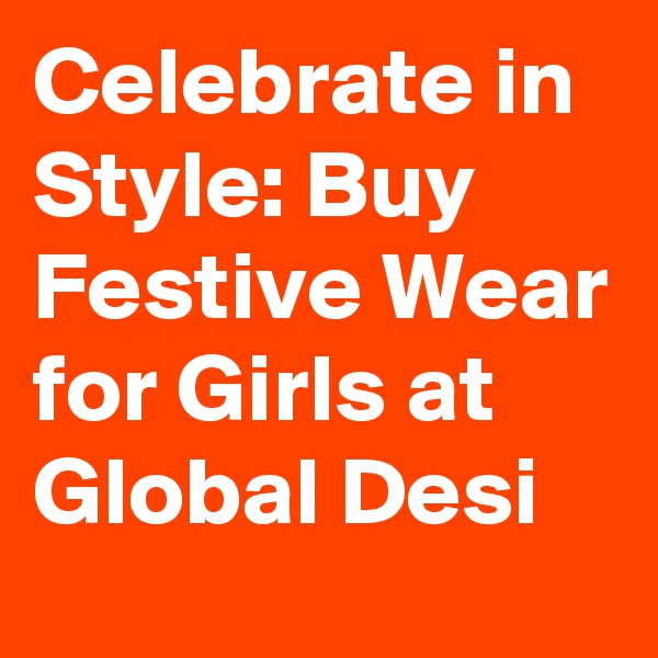 Celebrate in Style: Buy Festive Wear for Girls at Global Desi