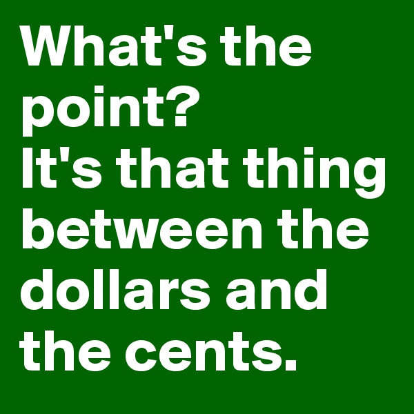 What's the point? 
It's that thing between the dollars and the cents.