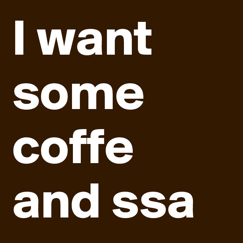 I want some coffe and ssa