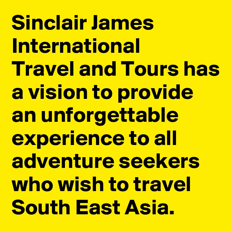 Sinclair James International 
Travel and Tours has a vision to provide an unforgettable experience to all adventure seekers who wish to travel South East Asia.