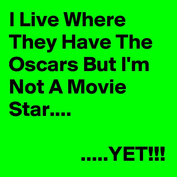 I Live Where They Have The Oscars But I'm Not A Movie Star....

                 .....YET!!!