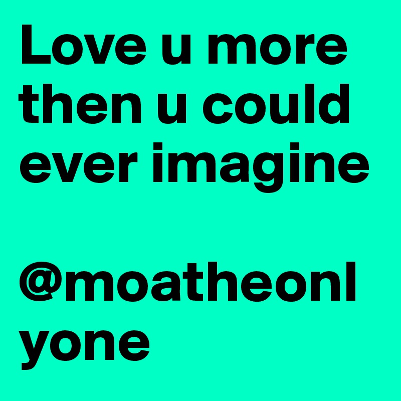 Love u more then u could ever imagine

@moatheonlyone