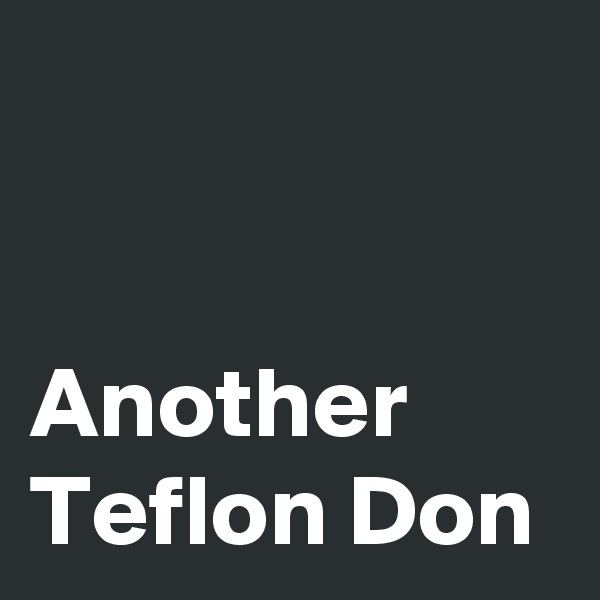 


Another 
Teflon Don