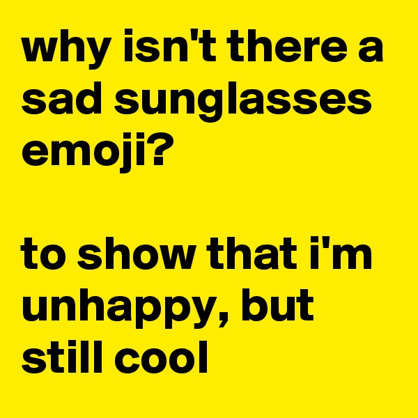 why isn't there a sad sunglasses emoji?

to show that i'm unhappy, but still cool