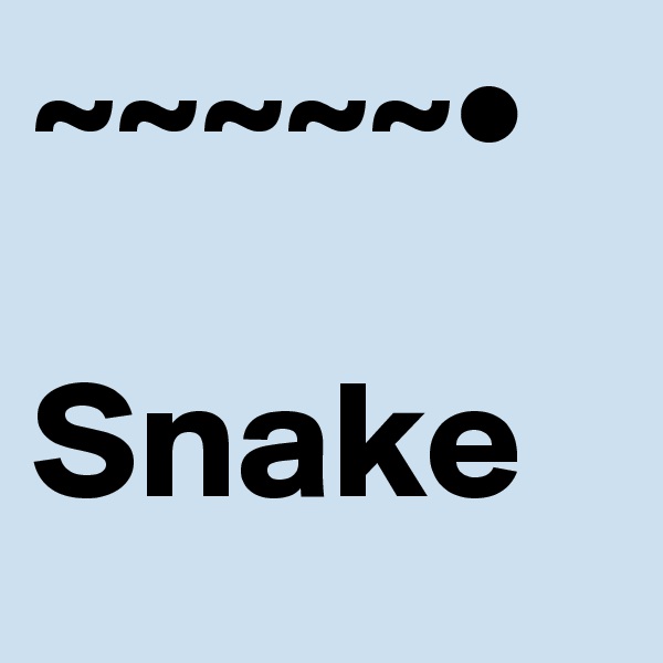 ~~~~~•  

Snake