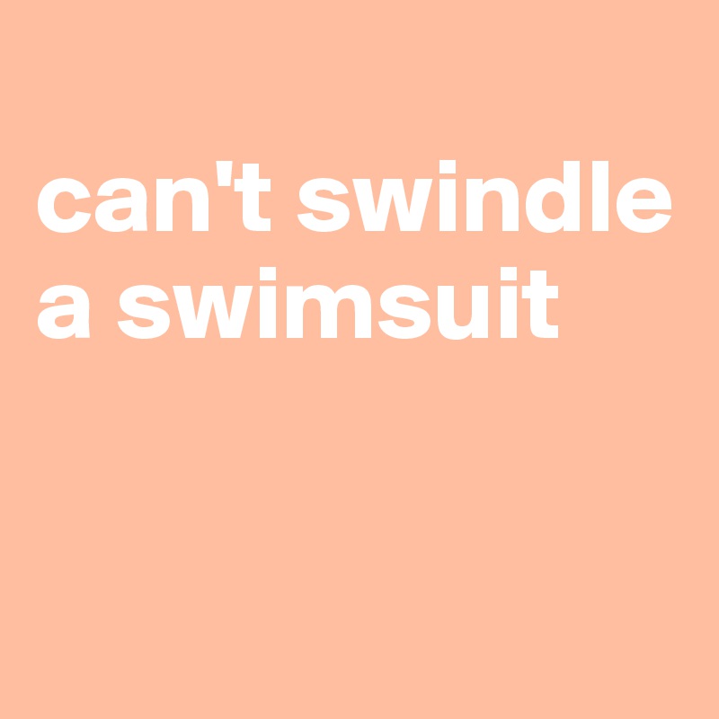 
can't swindle
a swimsuit


