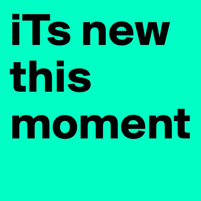 iTs new this moment