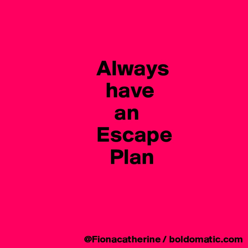 

                   Always
                     have
                       an
                   Escape
                      Plan



