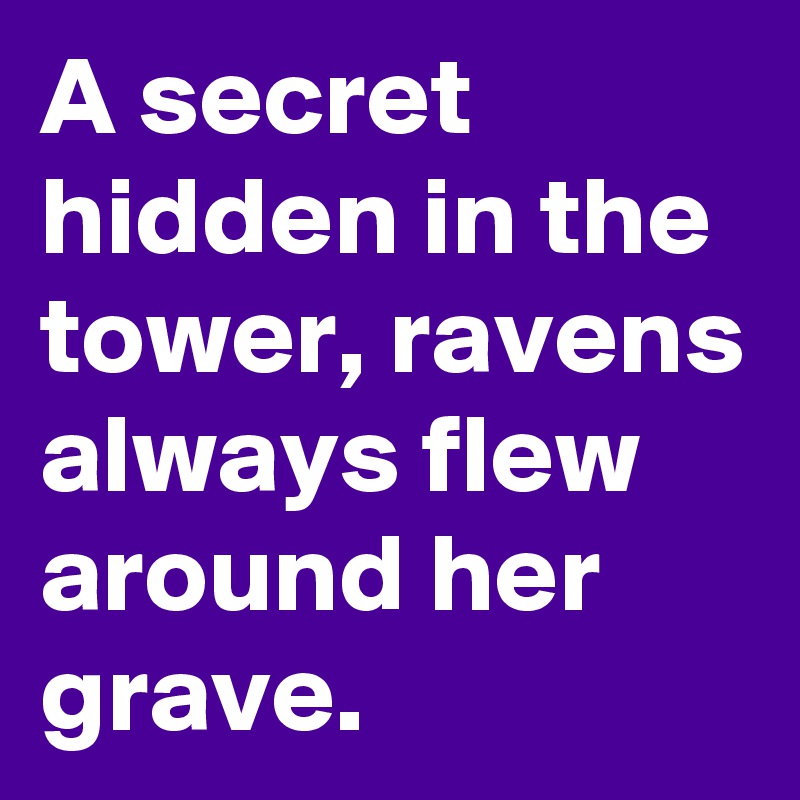 A secret hidden in the tower, ravens always flew around her grave.