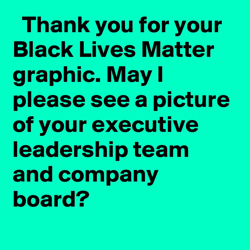   Thank you for your Black Lives Matter graphic. May I please see a picture of your executive leadership team and company board?
