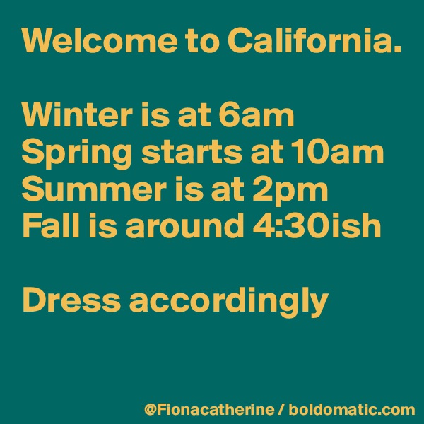 Welcome to California.

Winter is at 6am
Spring starts at 10am
Summer is at 2pm
Fall is around 4:30ish

Dress accordingly

