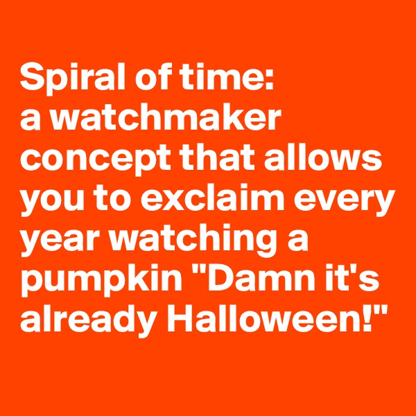 
Spiral of time: 
a watchmaker concept that allows you to exclaim every year watching a pumpkin "Damn it's already Halloween!"
