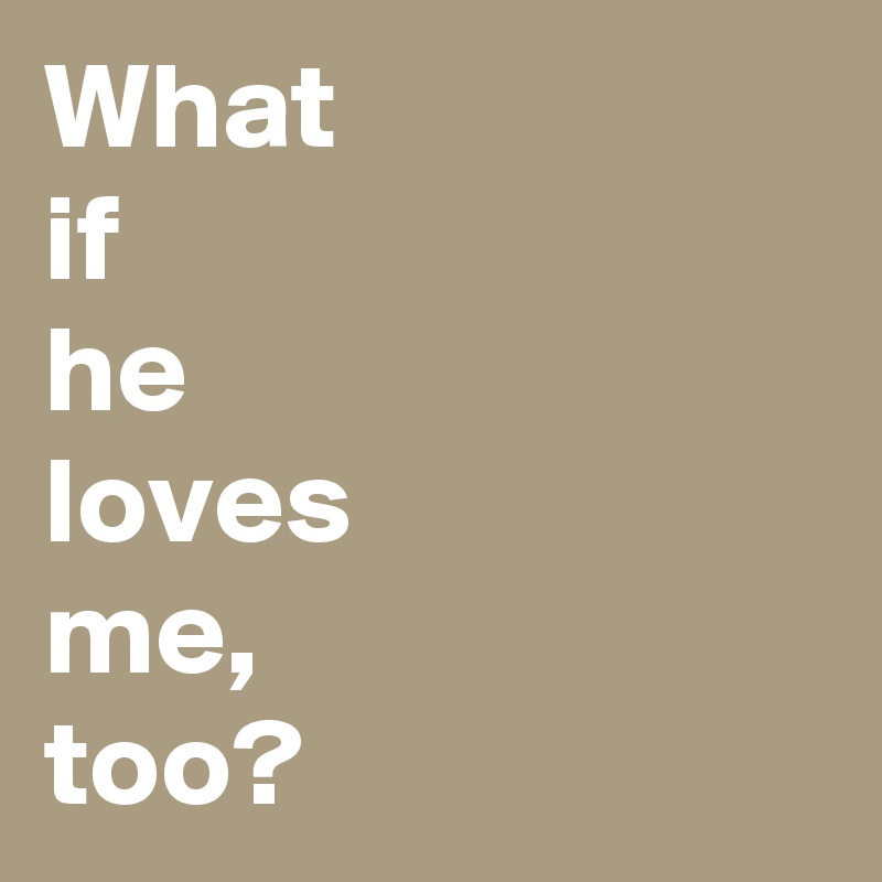 What
if
he
loves
me,
too?