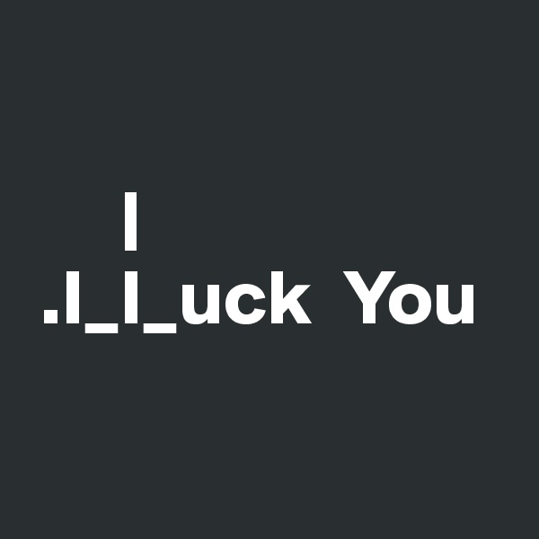  

      |
 .I_I_uck  You

