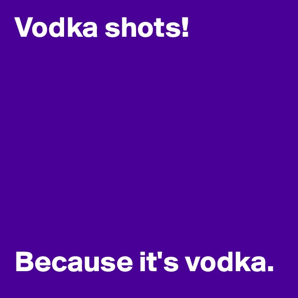 Vodka shots!







Because it's vodka.