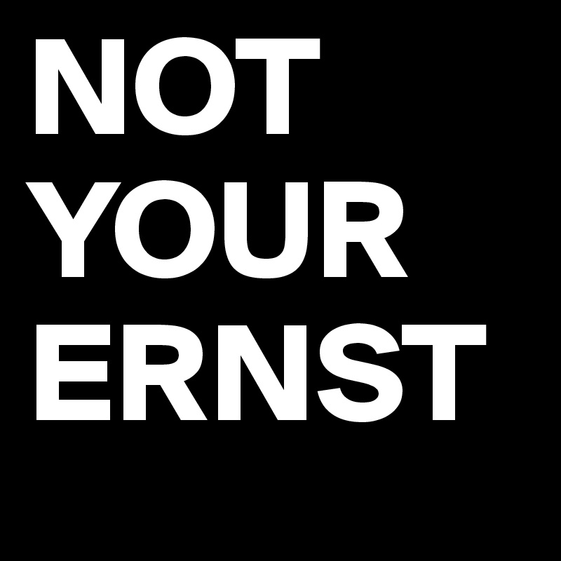 NOT
YOUR 
ERNST