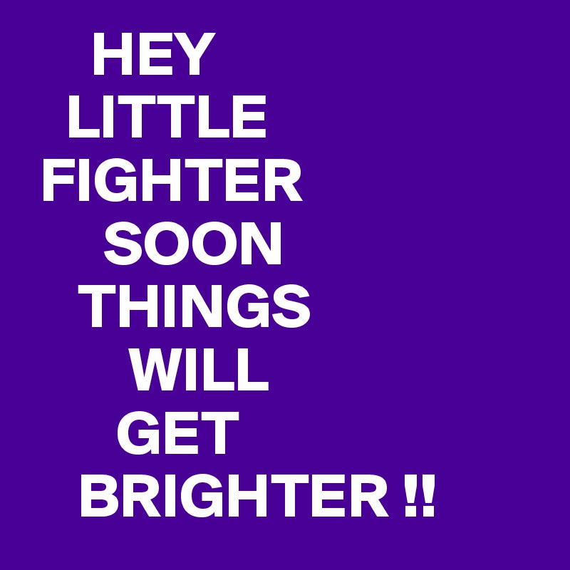 Hey there little fighter things will get brighter