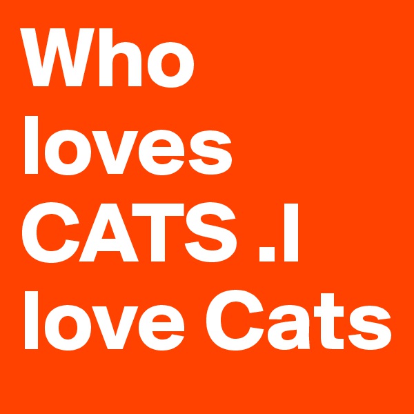 Who loves CATS .I love Cats