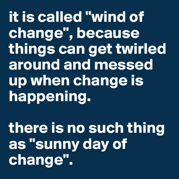 it is called "wind of change", because things can get twirled around and messed up when change is happening. 

there is no such thing as "sunny day of change".