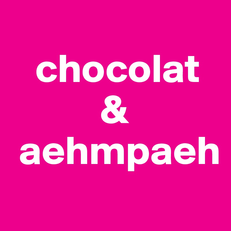 
   chocolat
           &
 aehmpaeh
