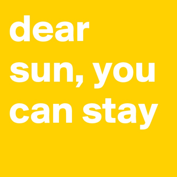 dear sun, you can stay