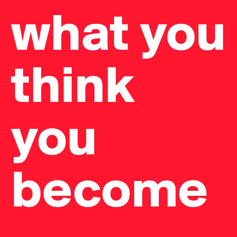 what you think you become                