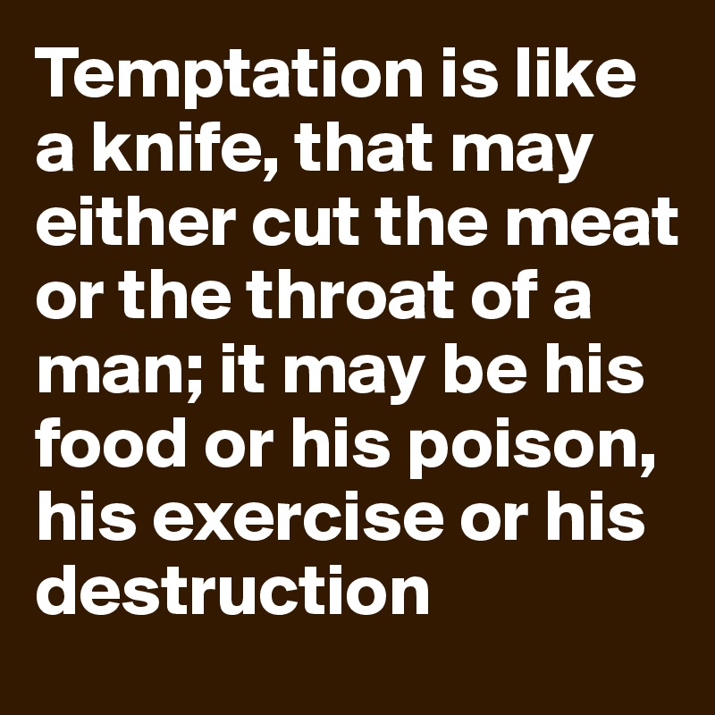 Temptation is like a knife, that may either cut the meat or the throat of a man; it may be his food or his poison, his exercise or his destruction