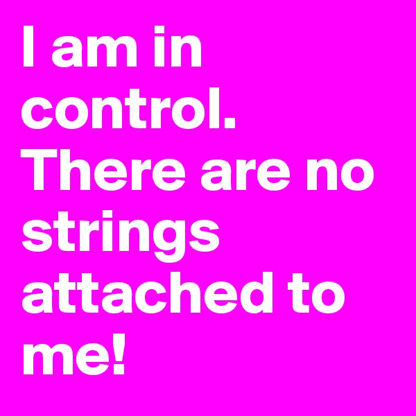 I am in control. There are no strings attached to me!