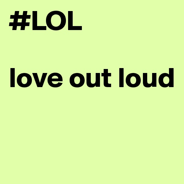#LOL

love out loud


