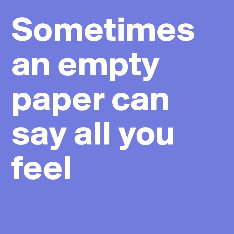 Sometimes an empty paper can say all you feel

