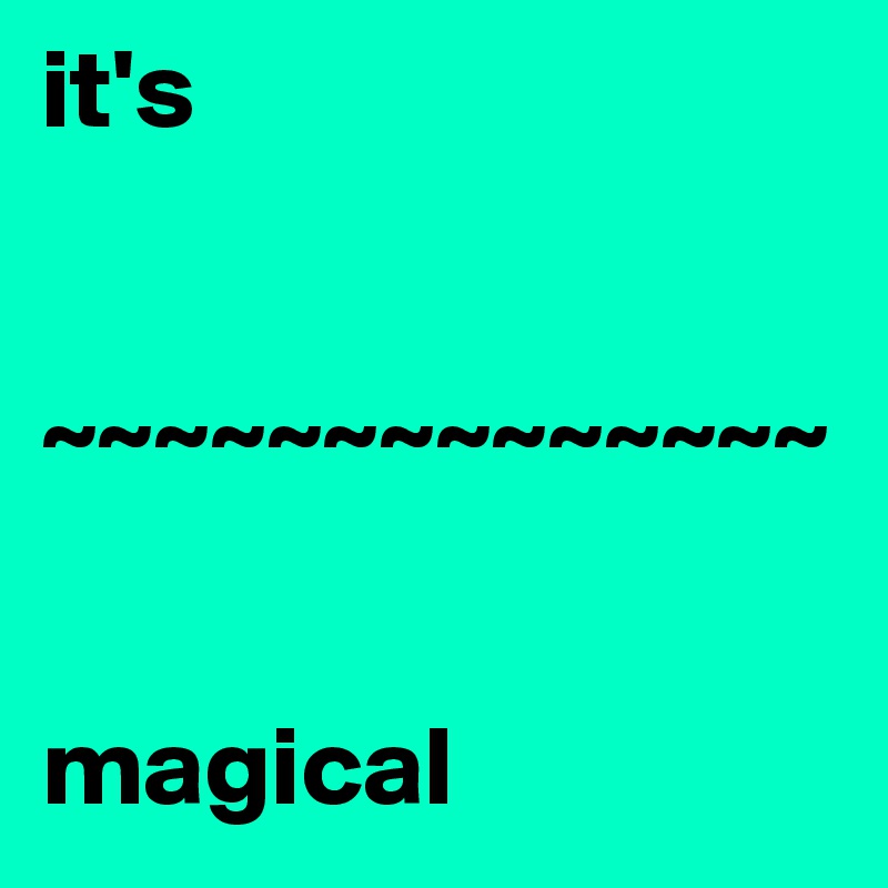 it's 


~~~~~~~~~~~~~~


magical