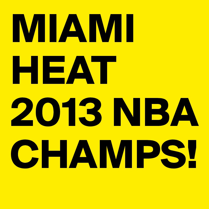 MIAMI HEAT
2013 NBA CHAMPS!