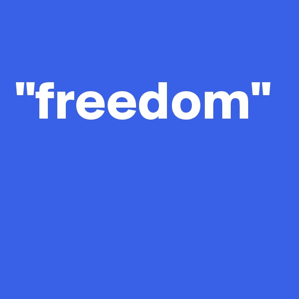 
"freedom"
