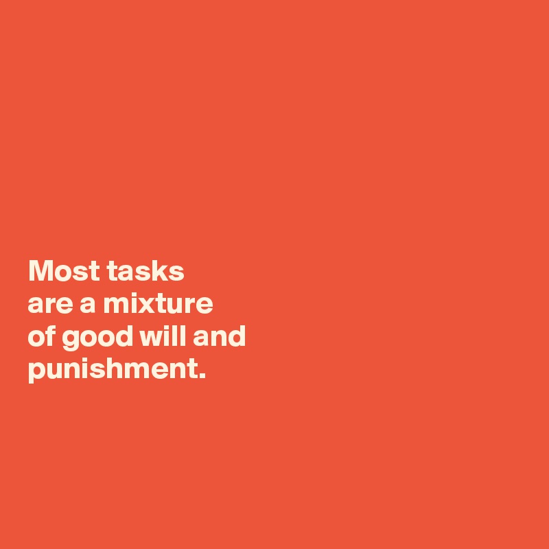






Most tasks 
are a mixture 
of good will and 
punishment. 



