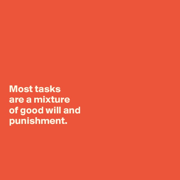 






Most tasks 
are a mixture 
of good will and 
punishment. 



