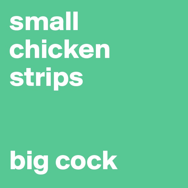 small chicken strips


big cock