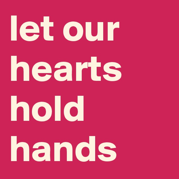 let our hearts hold hands