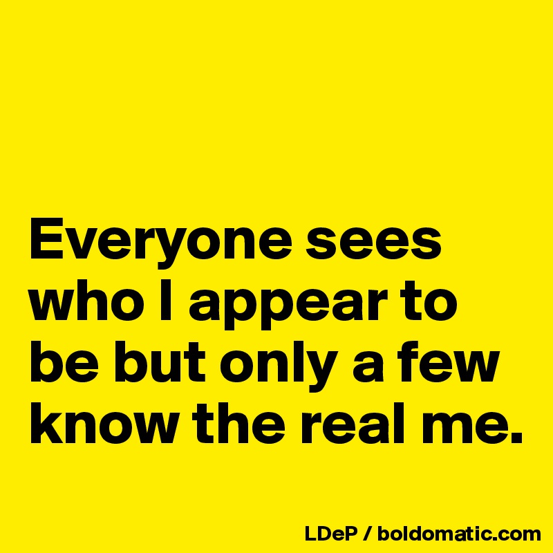 


Everyone sees who I appear to be but only a few know the real me. 